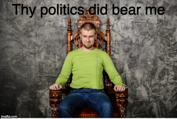 Thy politics did bear me | made w/ Imgflip meme maker