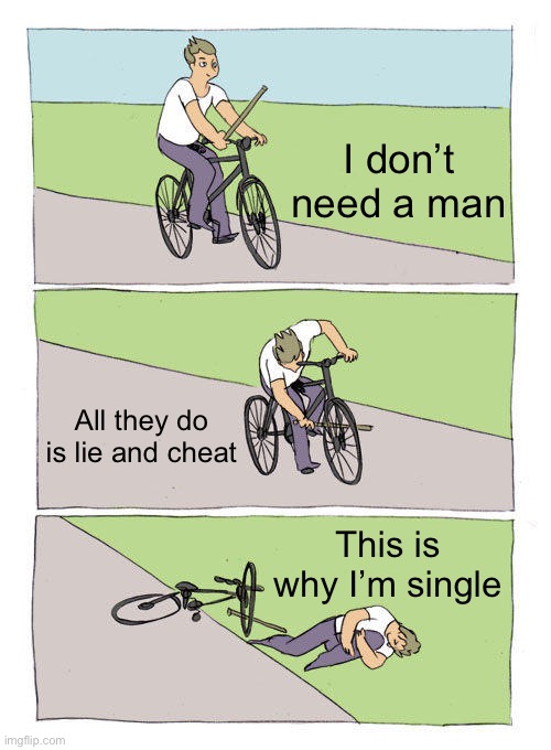 Bike Fall | I don’t need a man; All they do is lie and cheat; This is why I’m single | image tagged in memes,bike fall | made w/ Imgflip meme maker