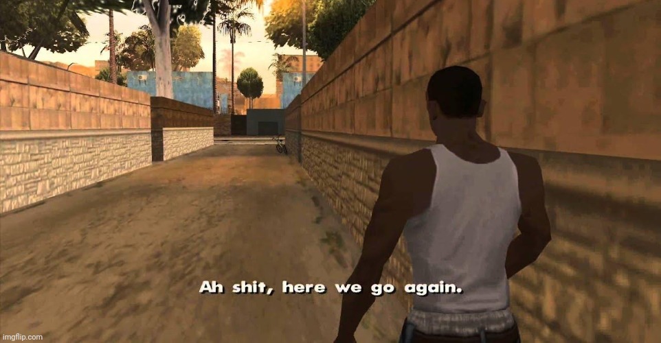Here we go again GTA San Andreas | image tagged in here we go again gta san andreas | made w/ Imgflip meme maker