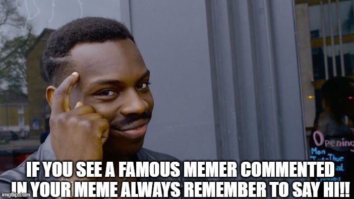 Roll Safe Think About It | IF YOU SEE A FAMOUS MEMER COMMENTED IN YOUR MEME ALWAYS REMEMBER TO SAY HI!! | image tagged in memes,roll safe think about it | made w/ Imgflip meme maker