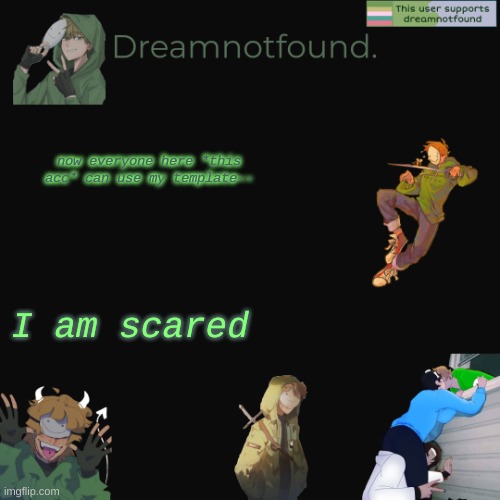 now everyone here *this acc* can use my template--; I am scared | made w/ Imgflip meme maker