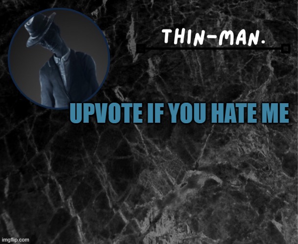 Thin-man's temp | UPVOTE IF YOU HATE ME | image tagged in thin-man's temp | made w/ Imgflip meme maker