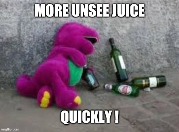 Drunk Barney | MORE UNSEE JUICE QUICKLY ! | image tagged in drunk barney | made w/ Imgflip meme maker