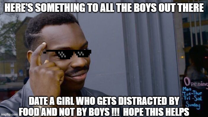 just helping the boys out | HERE'S SOMETHING TO ALL THE BOYS OUT THERE; DATE A GIRL WHO GETS DISTRACTED BY FOOD AND NOT BY BOYS !!!  HOPE THIS HELPS | image tagged in memes,roll safe think about it | made w/ Imgflip meme maker