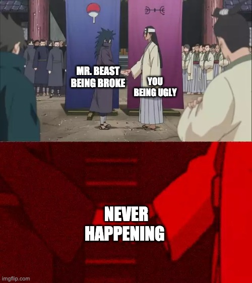 Get out there Chad! | YOU BEING UGLY; MR. BEAST BEING BROKE; NEVER HAPPENING | image tagged in naruto handshake meme template | made w/ Imgflip meme maker