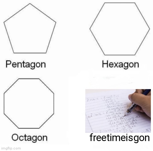 Pentagon Hexagon Octagon | freetimeisgon | image tagged in memes,pentagon hexagon octagon | made w/ Imgflip meme maker