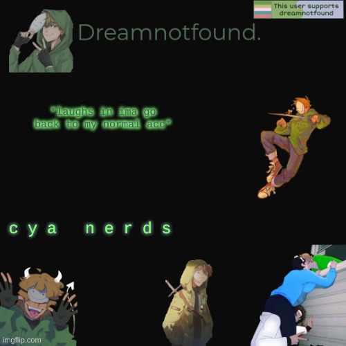 *laughs in ima go back to my normal acc*; c y a   n e r d s | made w/ Imgflip meme maker