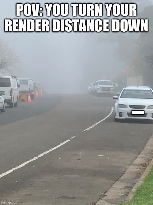 Minecraft render distance | POV: YOU TURN YOUR RENDER DISTANCE DOWN; I | image tagged in minecraft | made w/ Imgflip meme maker
