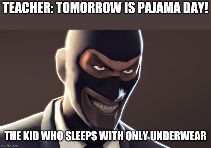TF2 spy face |  TEACHER: TOMORROW IS PAJAMA DAY! THE KID WHO SLEEPS WITH ONLY UNDERWEAR | image tagged in tf2 spy face | made w/ Imgflip meme maker