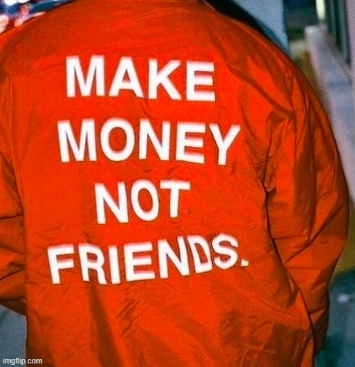 Make friends who make money. | made w/ Imgflip meme maker