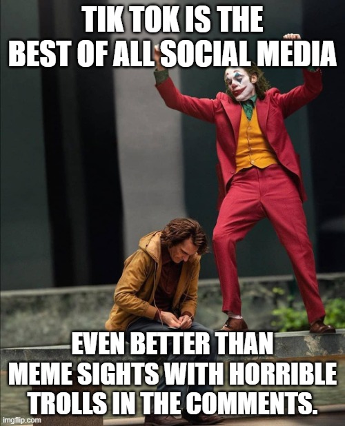 Watch the world burn now. | TIK TOK IS THE BEST OF ALL SOCIAL MEDIA; EVEN BETTER THAN MEME SIGHTS WITH HORRIBLE TROLLS IN THE COMMENTS. | image tagged in joker two moods | made w/ Imgflip meme maker