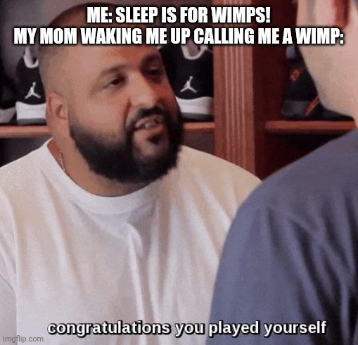 Alt go brrrr | ME: SLEEP IS FOR WIMPS!
MY MOM WAKING ME UP CALLING ME A WIMP: | image tagged in congratulations you played yourself | made w/ Imgflip meme maker