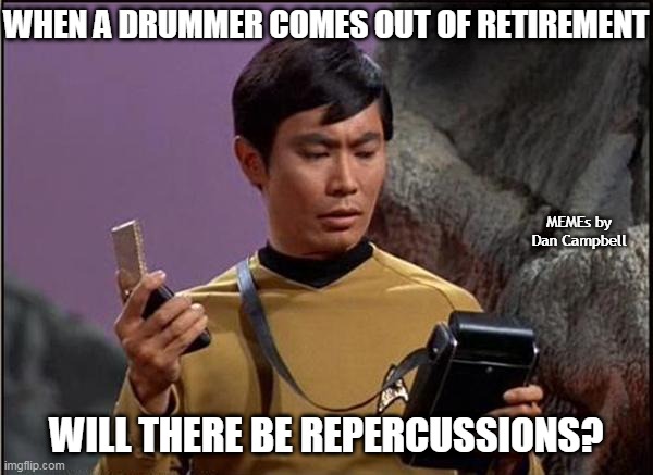 gaydar sulu star trek | WHEN A DRUMMER COMES OUT OF RETIREMENT; MEMEs by Dan Campbell; WILL THERE BE REPERCUSSIONS? | image tagged in gaydar sulu star trek | made w/ Imgflip meme maker