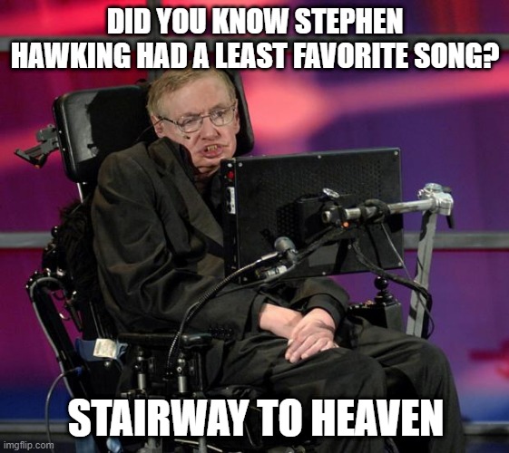 Not a Led Zep Fan | DID YOU KNOW STEPHEN HAWKING HAD A LEAST FAVORITE SONG? STAIRWAY TO HEAVEN | image tagged in stephen hawking | made w/ Imgflip meme maker