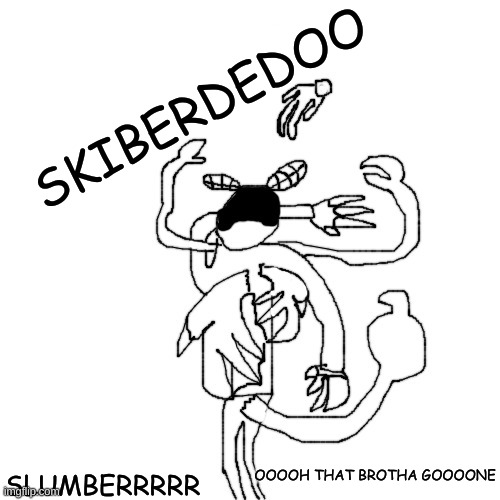 idk | SKIBERDEDOO; SLUMBERRRRR; OOOOH THAT BROTHA GOOOONE | made w/ Imgflip meme maker