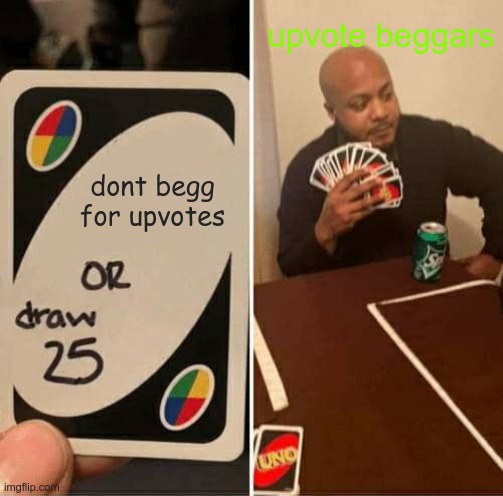 UNO Draw 25 Cards Meme | upvote beggars; dont begg for upvotes | image tagged in memes,uno draw 25 cards | made w/ Imgflip meme maker