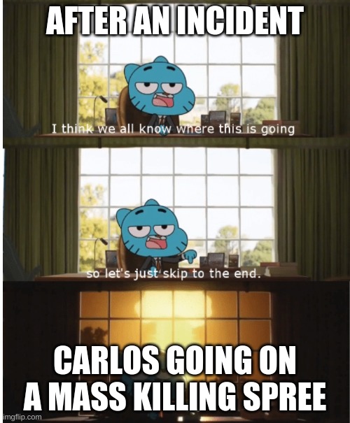 I think we all know where this is going | AFTER AN INCIDENT; CARLOS GOING ON A MASS KILLING SPREE | image tagged in i think we all know where this is going | made w/ Imgflip meme maker