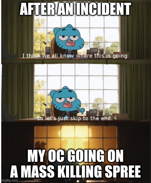 I think we all know where this is going | AFTER AN INCIDENT; MY OC GOING ON A MASS KILLING SPREE | image tagged in i think we all know where this is going | made w/ Imgflip meme maker