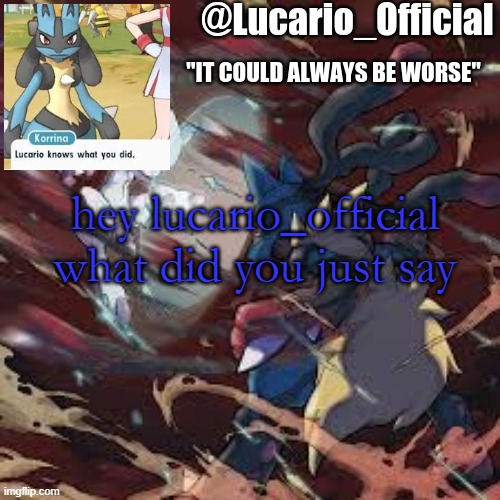 Lucario_Official announcement temp | hey lucario_official what did you just say | image tagged in lucario_official announcement temp | made w/ Imgflip meme maker