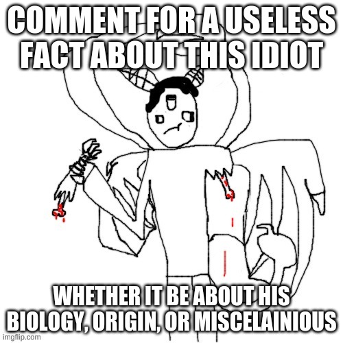 ijhihg fckhgckgcgfh gjkbt | COMMENT FOR A USELESS FACT ABOUT THIS IDIOT; WHETHER IT BE ABOUT HIS BIOLOGY, ORIGIN, OR MISCELAINIOUS | made w/ Imgflip meme maker