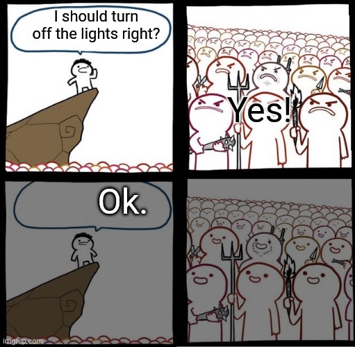 How I made this | I should turn off the lights right? Yes! Ok. | image tagged in angry crowd | made w/ Imgflip meme maker