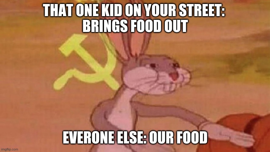 Our meme | THAT ONE KID ON YOUR STREET: 
BRINGS FOOD OUT; EVERONE ELSE: OUR FOOD | image tagged in our meme | made w/ Imgflip meme maker