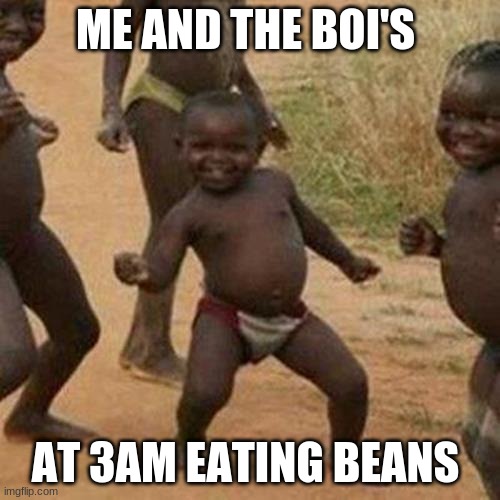 Third World Success Kid | ME AND THE BOI'S; AT 3AM EATING BEANS | image tagged in memes,third world success kid | made w/ Imgflip meme maker