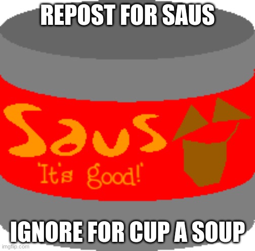 Saus | REPOST FOR SAUS; IGNORE FOR CUP A SOUP | image tagged in saus | made w/ Imgflip meme maker