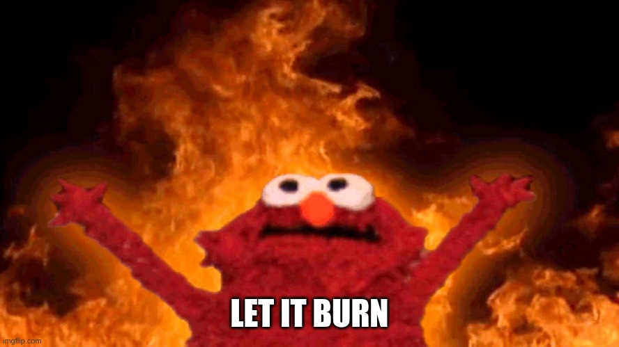 LET IT BURN | image tagged in elmo fire | made w/ Imgflip meme maker