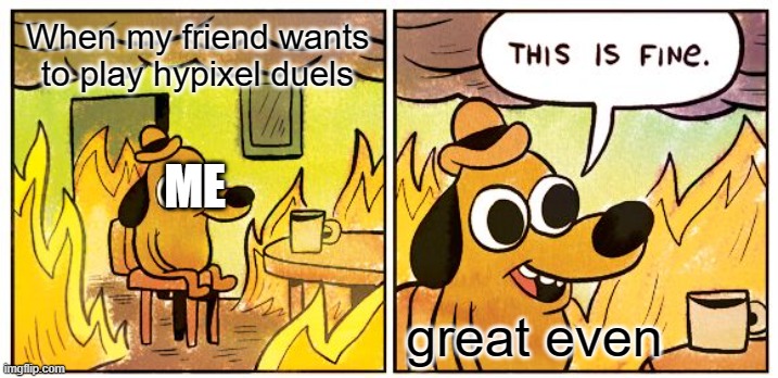 This Is Fine Meme | When my friend wants to play hypixel duels; ME; great even | image tagged in memes,this is fine | made w/ Imgflip meme maker