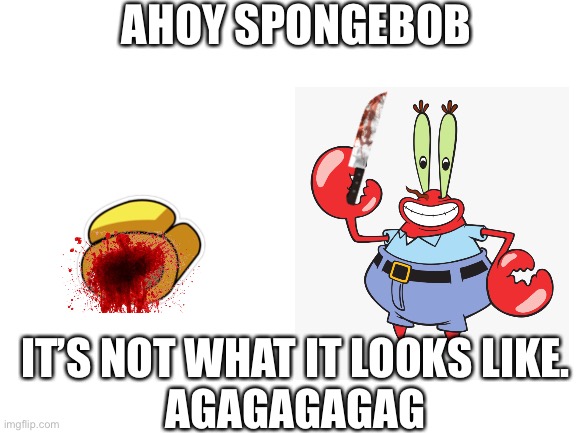 Mr Krabs sus | AHOY SPONGEBOB; IT’S NOT WHAT IT LOOKS LIKE.
AGAGAGAGAG | image tagged in blank white template,ahoy spongebob,shitpost,amogus | made w/ Imgflip meme maker