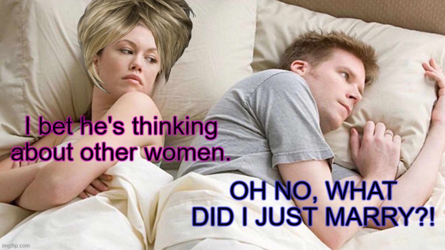 Don't Date or Marry Just For Her Looks! | I bet he's thinking about other women. OH NO, WHAT DID I JUST MARRY?! | image tagged in memes,i bet he's thinking about other women,karens | made w/ Imgflip meme maker