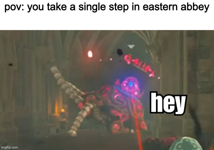 every time | pov: you take a single step in eastern abbey | image tagged in guardian hey | made w/ Imgflip meme maker