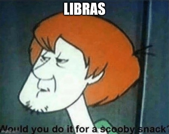 Would you do it for a Scooby snack? | LIBRAS | image tagged in would you do it for a scooby snack | made w/ Imgflip meme maker