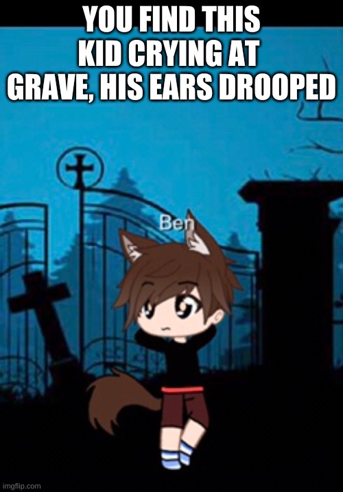 YOU FIND THIS KID CRYING AT  GRAVE, HIS EARS DROOPED | made w/ Imgflip meme maker