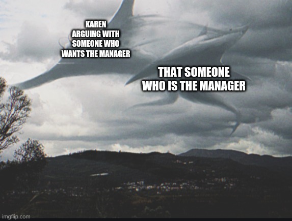 Battle of the Leviathans | KAREN ARGUING WITH SOMEONE WHO WANTS THE MANAGER; THAT SOMEONE WHO IS THE MANAGER | image tagged in battle of the leviathans | made w/ Imgflip meme maker