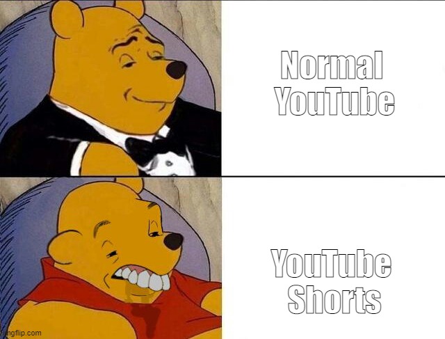 Youtube today | Normal 
YouTube; YouTube 
Shorts | image tagged in whinnie the pooh | made w/ Imgflip meme maker