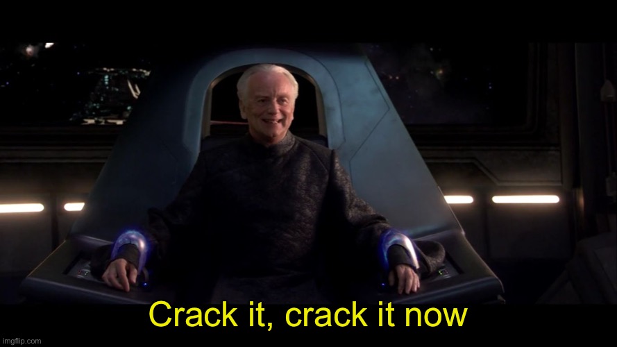 Sheev Kill Him | Crack it, crack it now | image tagged in sheev kill him | made w/ Imgflip meme maker
