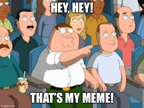 FAMILY GUY HE SAID IT | HEY, HEY! THAT’S MY MEME! | image tagged in family guy he said it | made w/ Imgflip meme maker