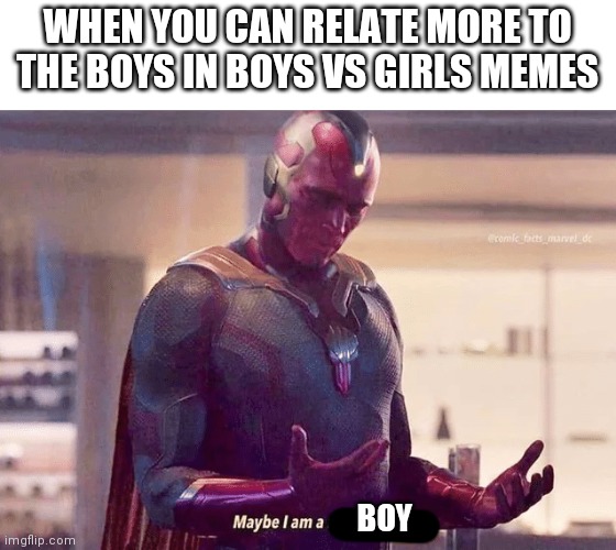 I swear I don't mean this in a I'm not like other girls kind of way! | WHEN YOU CAN RELATE MORE TO THE BOYS IN BOYS VS GIRLS MEMES; BOY | image tagged in maybe i am a monster blank,boys vs girls,idk i just need a hug | made w/ Imgflip meme maker