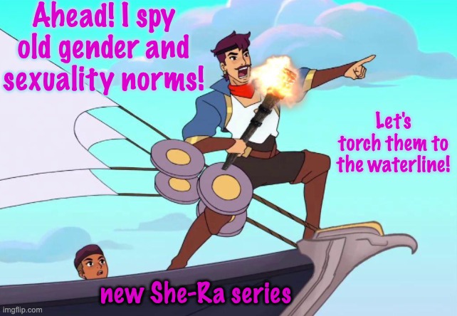 It will be an ADVENTURE! | Ahead! I spy old gender and sexuality norms! Let's torch them to the waterline! new She-Ra series | image tagged in adventure she-ra,adventure,ocean,pirates,gender,sexuality | made w/ Imgflip meme maker