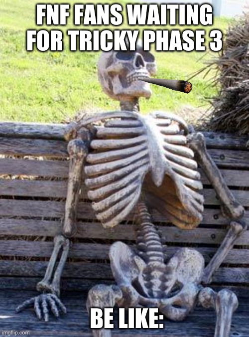 Waiting Skeleton | FNF FANS WAITING FOR TRICKY PHASE 3; BE LIKE: | image tagged in memes,waiting skeleton | made w/ Imgflip meme maker