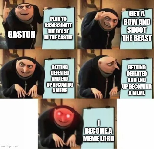 Gaston's Plan | GET A BOW AND SHOOT THE BEAST; PLAN TO ASSASSINATE THE BEAST IN THE CASTLE; GASTON; GETTING DEFEATED AND END UP BECOMING A MEME; GETTING DEFEATED AND END UP BECOMING A MEME; I BECOME A MEME LORD | image tagged in gru's plan red eyes edition | made w/ Imgflip meme maker