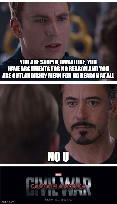 Marvel Civil War 1 Meme | YOU ARE STUPID, IMMATURE, YOU HAVE ARGUMENTS FOR NO REASON AND YOU ARE OUTLANDISHLY MEAN FOR NO REASON AT ALL; NO U | image tagged in memes,marvel civil war 1 | made w/ Imgflip meme maker