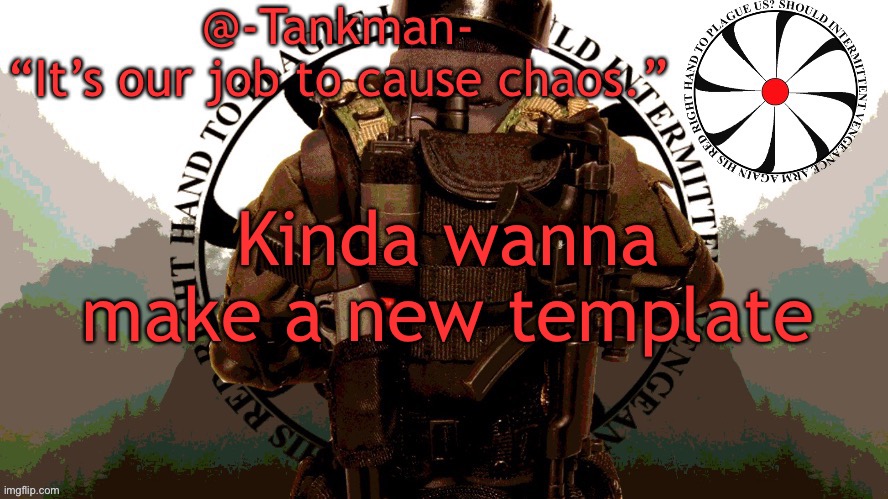 @Tankman chaos insurgency template | Kinda wanna make a new template | image tagged in tankman chaos insurgency template | made w/ Imgflip meme maker