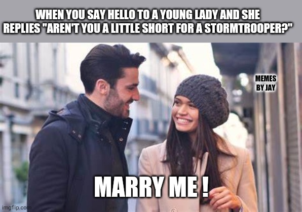 Say yes! | WHEN YOU SAY HELLO TO A YOUNG LADY AND SHE REPLIES "AREN'T YOU A LITTLE SHORT FOR A STORMTROOPER?"; MEMES BY JAY; MARRY ME ! | image tagged in star wars,princess leia,luke skywalker | made w/ Imgflip meme maker