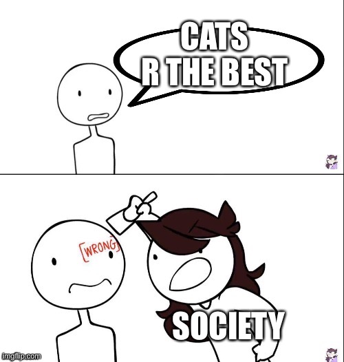 Dogs>cats | CATS R THE BEST; SOCIETY | image tagged in jaiden animation wrong | made w/ Imgflip meme maker