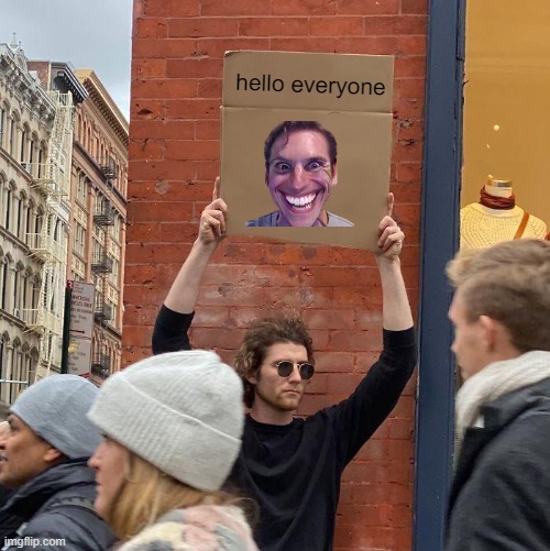 ... | hello everyone | image tagged in memes,guy holding cardboard sign | made w/ Imgflip meme maker