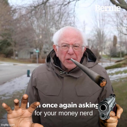 help me! | for your money nerd | image tagged in memes,bernie i am once again asking for your support | made w/ Imgflip meme maker