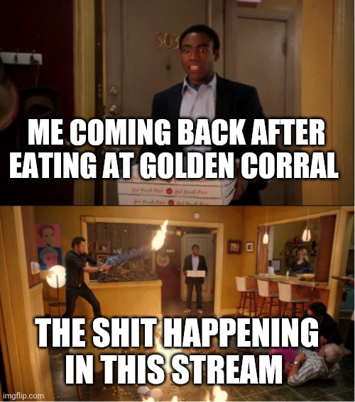W h y | ME COMING BACK AFTER EATING AT GOLDEN CORRAL; THE SHIT HAPPENING IN THIS STREAM | image tagged in community fire pizza meme | made w/ Imgflip meme maker
